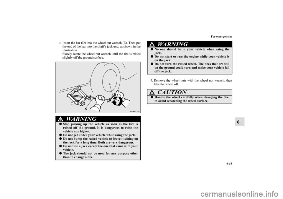 MITSUBISHI ECLIPSE 2010 4.G Owners Manual For emergencies
6-15
6
4. Insert the bar (D) into the wheel nut wrench (E). Then put
the end of the bar into the shaft’s jack end, as shown in the
illustration.
Slowly rotate the wheel nut wrench un