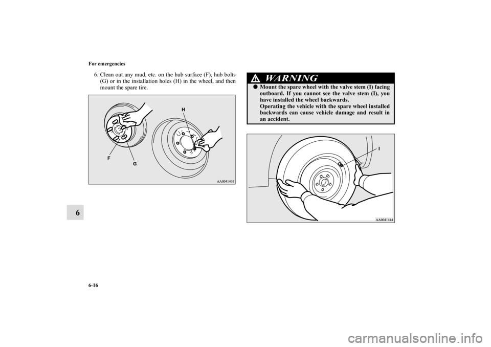 MITSUBISHI ECLIPSE 2010 4.G Owners Manual 6-16 For emergencies
6
6. Clean out any mud, etc. on the hub surface (F), hub bolts
(G) or in the installation holes (H) in the wheel, and then
mount the spare tire.
WA R N I N G
!Mount the spare whe