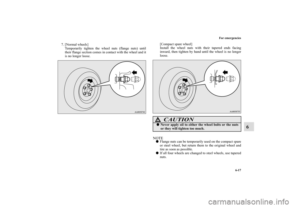 MITSUBISHI ECLIPSE 2010 4.G Owners Manual For emergencies
6-17
6
7. [Normal wheels]
Temporarily tighten the wheel nuts (flange nuts) until
their flange section comes in contact with the wheel and it
is no longer loose.[Compact spare wheel]
In