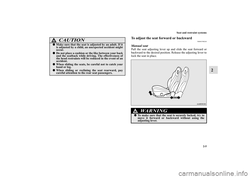 MITSUBISHI ECLIPSE 2010 4.G Owners Manual Seat and restraint systems
2-5
2
To adjust the seat forward or backward
N00401900260
Manual seatPull the seat adjusting lever up and slide the seat forward or
backward to the desired position. Release