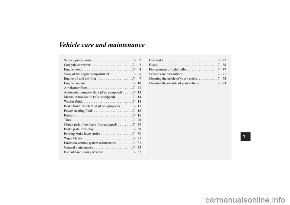 MITSUBISHI ECLIPSE 2010 4.G Owners Manual 7
Vehicle care and maintenance
Service precautions  . . . . . . . . . . . . . . . . . . . . . . . .7- 2
Catalytic converter . . . . . . . . . . . . . . . . . . . . . . . . .7- 3
Engine hood . . . . . 