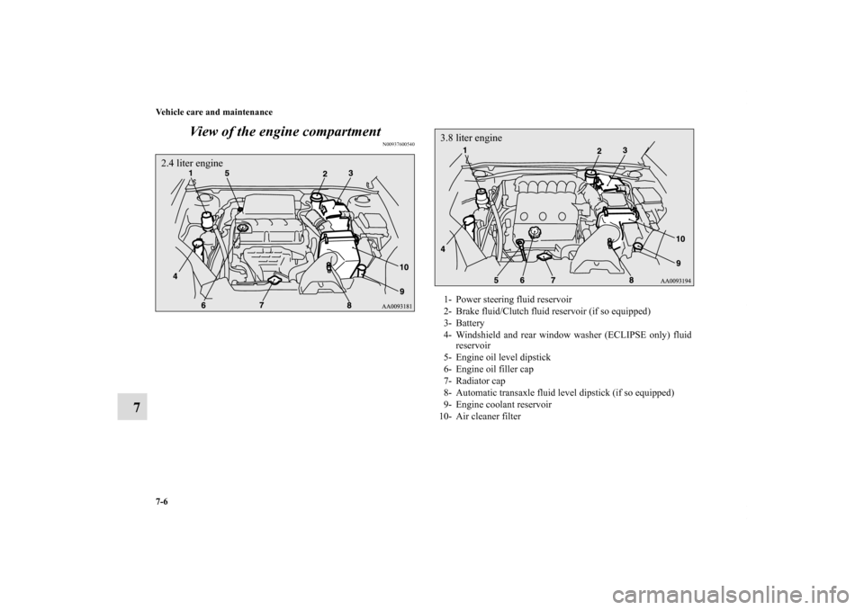 MITSUBISHI ECLIPSE 2010 4.G Owners Manual 7-6 Vehicle care and maintenance
7View of the engine compartment
N00937600540
2.4 liter engine
1- Power steering fluid reservoir 
2- Brake fluid/Clutch fluid reservoir (if so equipped)
3- Battery
4- W