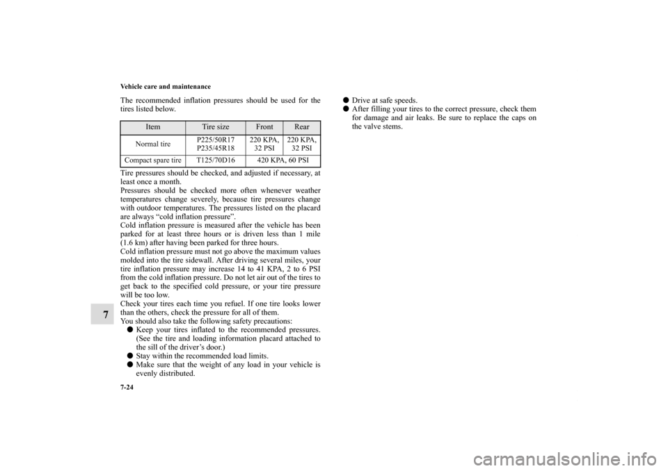 MITSUBISHI ECLIPSE 2010 4.G Owners Manual 7-24 Vehicle care and maintenance
7
The recommended inflation pressures should be used for the
tires listed below.
Tire pressures should be checked, and adjusted if necessary, at
least once a month.
P