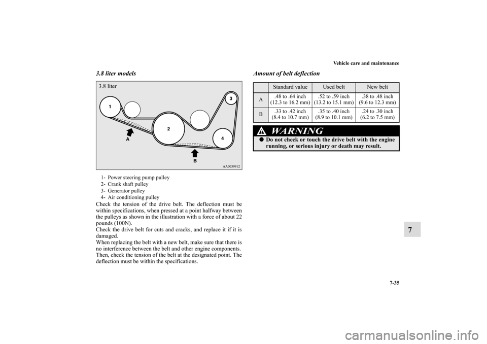 MITSUBISHI ECLIPSE 2010 4.G Owners Manual Vehicle care and maintenance
7-35
7
3.8 liter modelsCheck the tension of the drive belt. The deflection must be
within specifications, when pressed at a point halfway between
the pulleys as shown in t