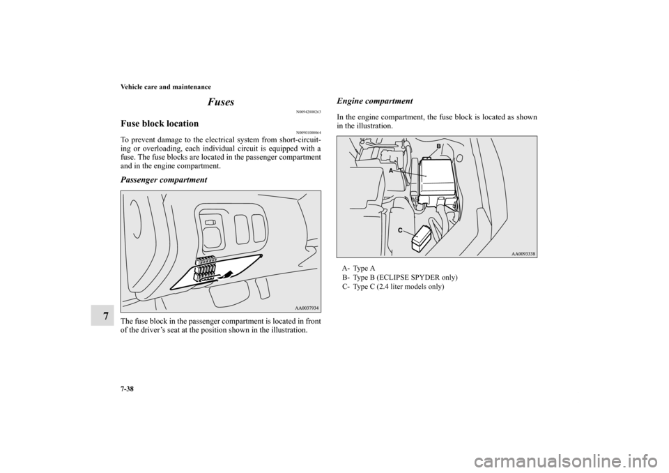 MITSUBISHI ECLIPSE 2010 4.G Owners Manual 7-38 Vehicle care and maintenance
7Fuses
N00942800263
Fuse block location
N00901000064
To prevent damage to the electrical system from short-circuit-
ing or overloading, each individual circuit is equ