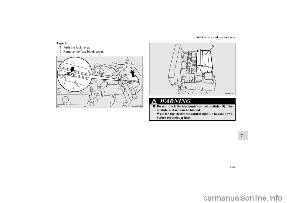 MITSUBISHI ECLIPSE 2010 4.G Owners Manual Vehicle care and maintenance
7-39
7
Ty p e  A
1. Push the lock lever.
2. Remove the fuse block cover.
WA R N I N G
!Do not touch the electronic control module (D). The
module surface can be too hot.
