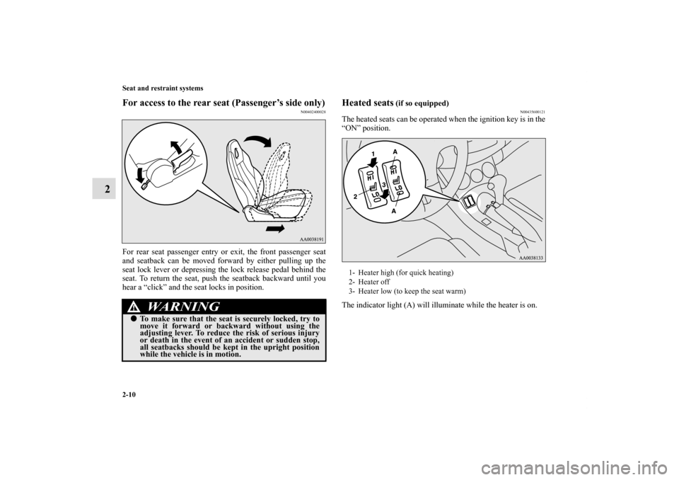 MITSUBISHI ECLIPSE 2010 4.G Service Manual 2-10 Seat and restraint systems
2
For access to the rear seat (Passenger’s side only)
N00402400028
For rear seat passenger entry or exit, the front passenger seat
and seatback can be moved forward b