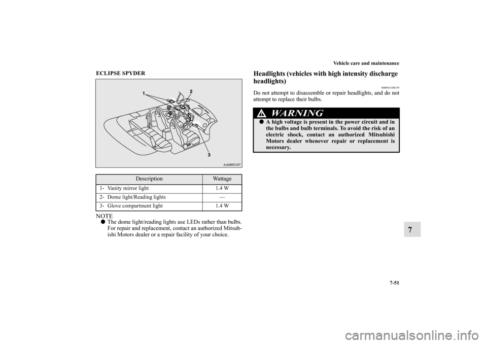 MITSUBISHI ECLIPSE 2010 4.G Owners Manual Vehicle care and maintenance
7-51
7
ECLIPSE SPYDER
  NOTEThe dome light/reading lights use LEDs rather than bulbs.
For repair and replacement, contact an authorized Mitsub-
ishi Motors dealer or a re