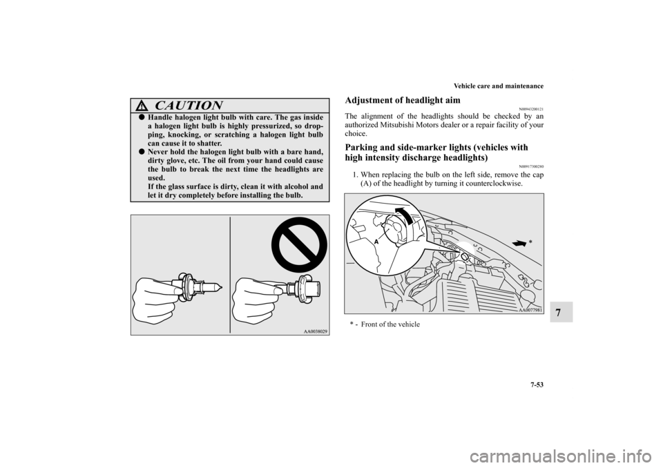 MITSUBISHI ECLIPSE 2010 4.G User Guide Vehicle care and maintenance
7-53
7
Adjustment of headlight aim
N00943200121
The alignment of the headlights should be checked by an
authorized Mitsubishi Motors dealer or a repair facility of your
ch