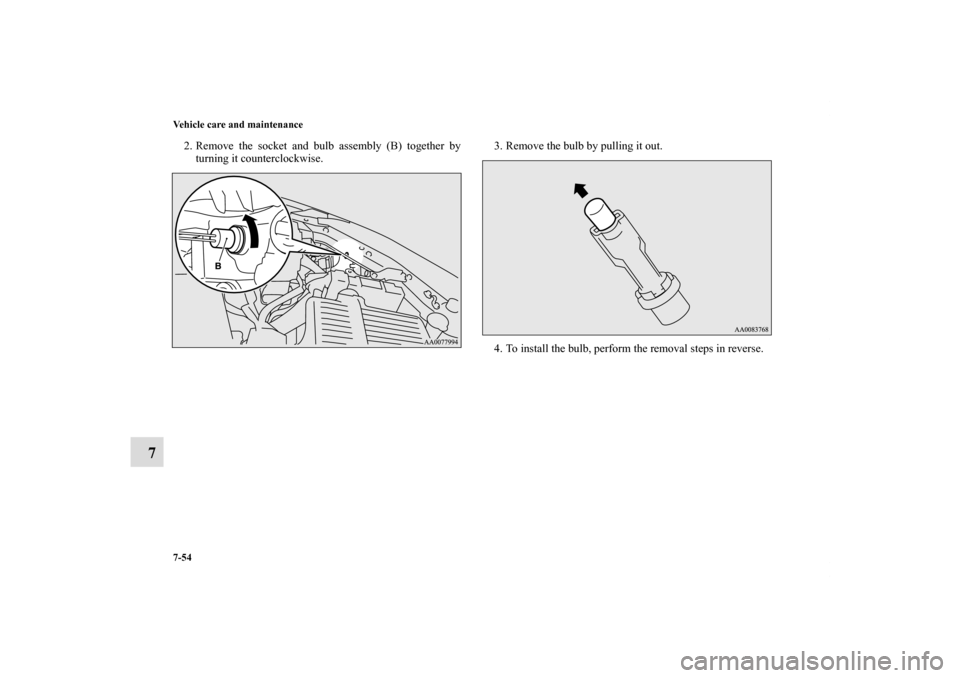 MITSUBISHI ECLIPSE 2010 4.G Owners Manual 7-54 Vehicle care and maintenance
7
2. Remove the socket and bulb assembly (B) together by
turning it counterclockwise.3. Remove the bulb by pulling it out.
4. To install the bulb, perform the removal