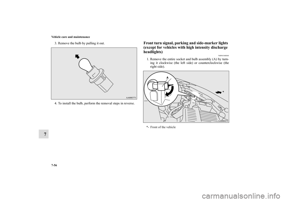 MITSUBISHI ECLIPSE 2010 4.G Owners Manual 7-56 Vehicle care and maintenance
7
3. Remove the bulb by pulling it out.
4. To install the bulb, perform the removal steps in reverse.
Front turn signal, parking and side-marker lights 
(except for v