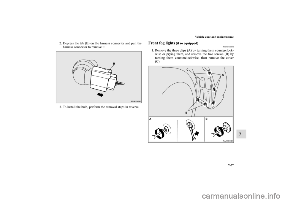 MITSUBISHI ECLIPSE 2010 4.G User Guide Vehicle care and maintenance
7-57
7
2. Depress the tab (B) on the harness connector and pull the
harness connector to remove it. 
3. To install the bulb, perform the removal steps in reverse.
Front fo