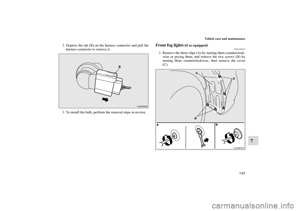 MITSUBISHI ECLIPSE 2010 4.G Owners Manual Vehicle care and maintenance
7-57
7
2. Depress the tab (B) on the harness connector and pull the
harness connector to remove it. 
3. To install the bulb, perform the removal steps in reverse.
Front fo