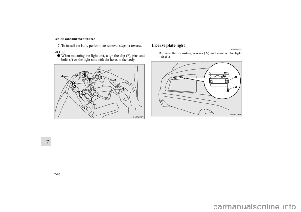 MITSUBISHI ECLIPSE 2010 4.G Owners Manual 7-66 Vehicle care and maintenance
7
7. To install the bulb, perform the removal steps in reverse.NOTEWhen mounting the light unit, align the clip (F), pins and
bolts (J) on the light unit with the ho