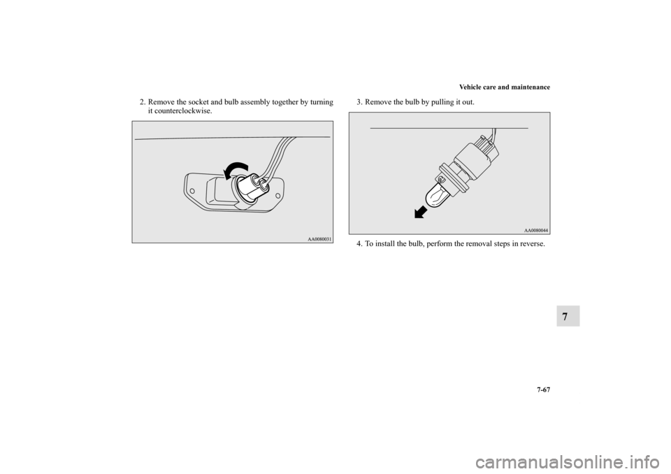 MITSUBISHI ECLIPSE 2010 4.G Owners Manual Vehicle care and maintenance
7-67
7
2. Remove the socket and bulb assembly together by turning
it counterclockwise.3. Remove the bulb by pulling it out.
4. To install the bulb, perform the removal ste