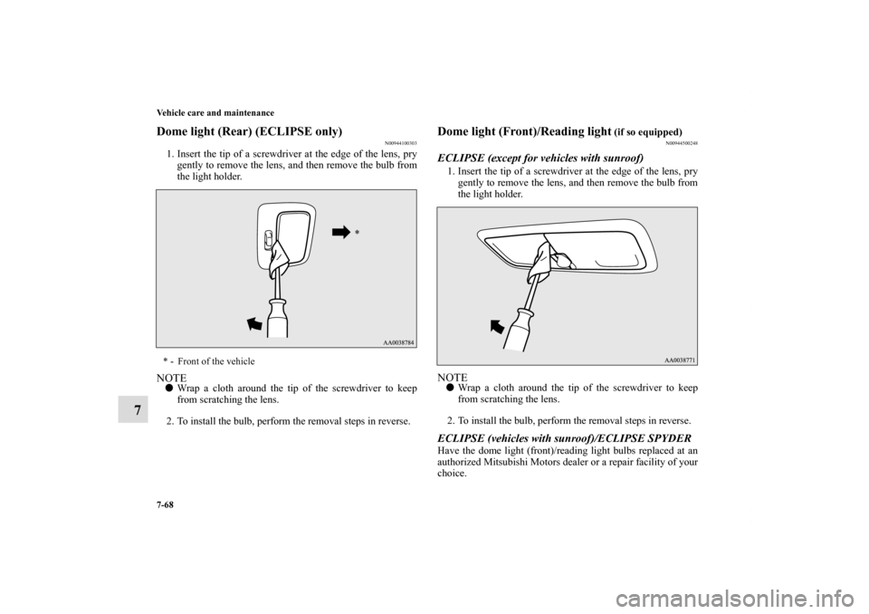 MITSUBISHI ECLIPSE 2010 4.G Owners Manual 7-68 Vehicle care and maintenance
7
Dome light (Rear) (ECLIPSE only)
N00944100303
1. Insert the tip of a screwdriver at the edge of the lens, pry
gently to remove the lens, and then remove the bulb fr