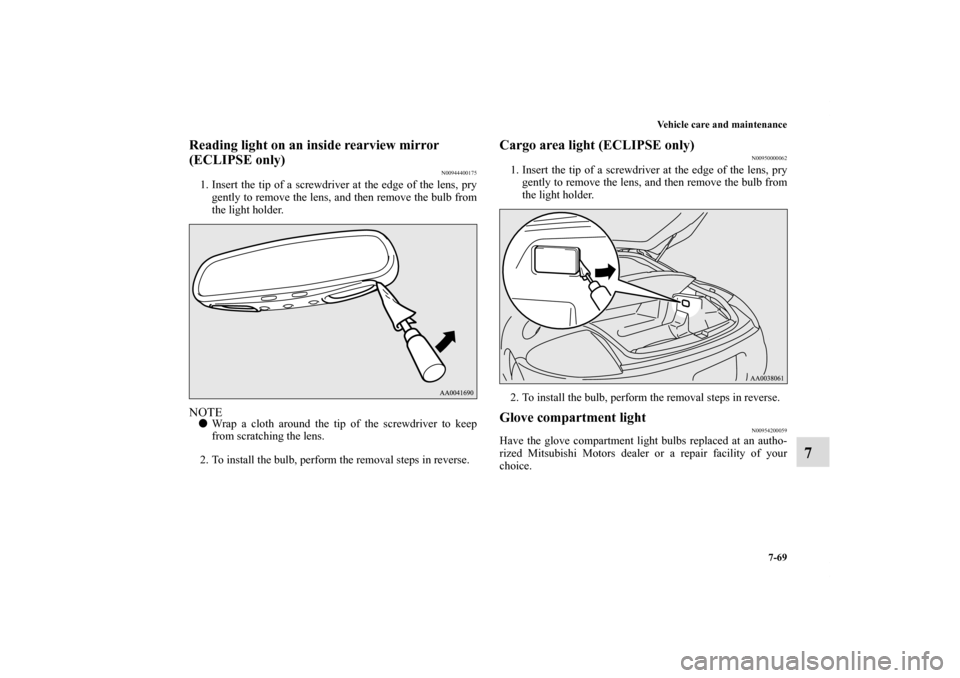 MITSUBISHI ECLIPSE 2010 4.G Owners Manual Vehicle care and maintenance
7-69
7
Reading light on an inside rearview mirror 
(ECLIPSE only)
N00944400175
1. Insert the tip of a screwdriver at the edge of the lens, pry
gently to remove the lens, a