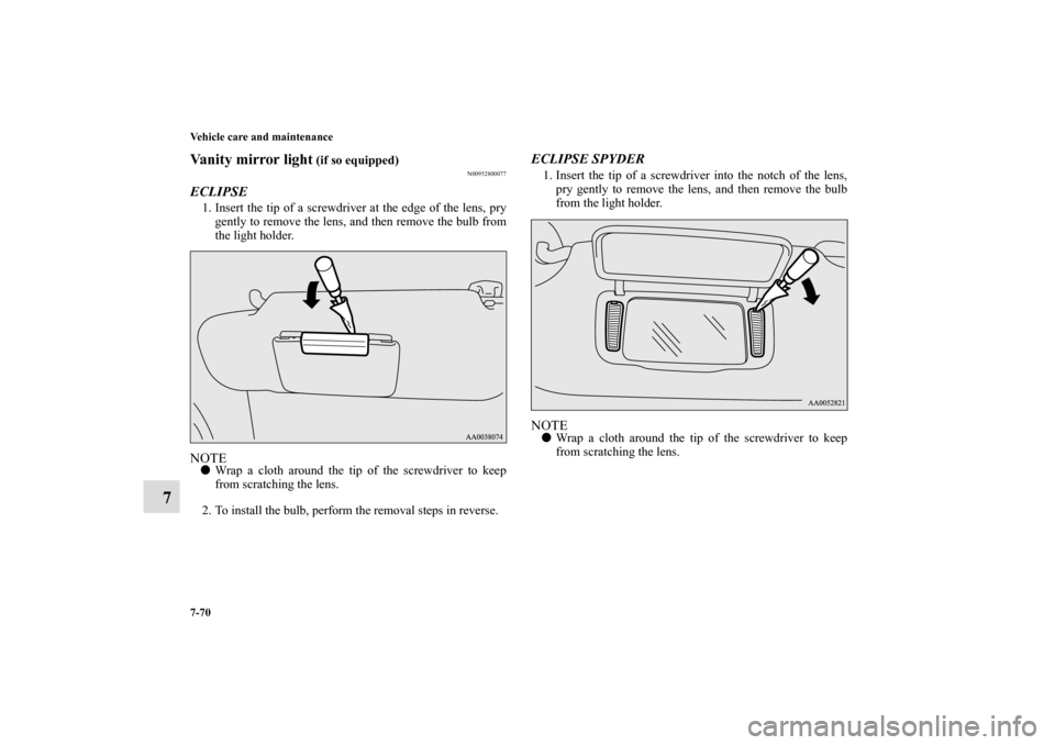 MITSUBISHI ECLIPSE 2010 4.G Owners Manual 7-70 Vehicle care and maintenance
7
Vanity mirror light
 (if so equipped)
N00952800077
ECLIPSE1. Insert the tip of a screwdriver at the edge of the lens, pry
gently to remove the lens, and then remove