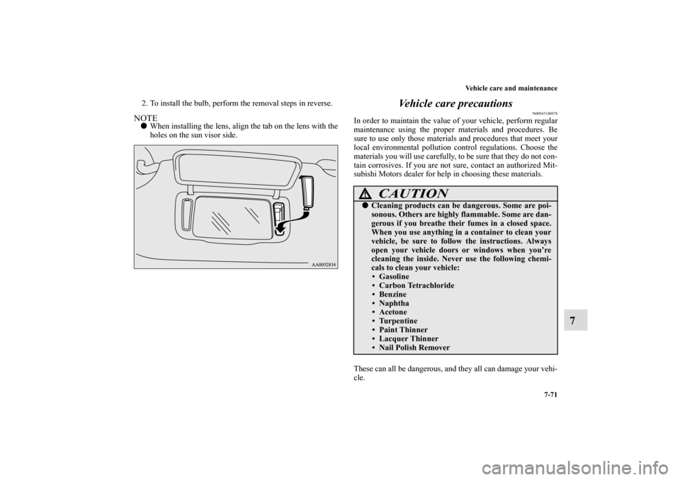 MITSUBISHI ECLIPSE 2010 4.G Owners Manual Vehicle care and maintenance
7-71
7
2. To install the bulb, perform the removal steps in reverse.NOTEWhen installing the lens, align the tab on the lens with the
holes on the sun visor side.
Vehicle 