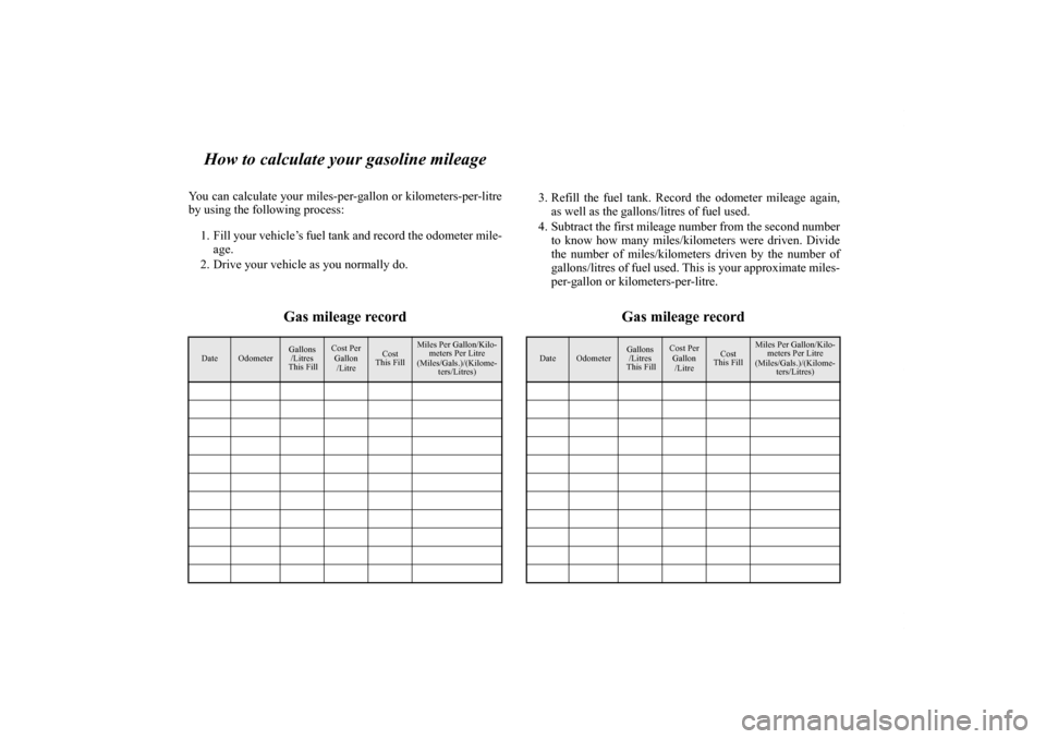 MITSUBISHI ECLIPSE 2010 4.G Owners Manual How to calculate your gasoline mileage
You can calculate your miles-per-gallon or kilometers-per-litre
by using the following process:
1. Fill your vehicle’s fuel tank and record the odometer mile-
