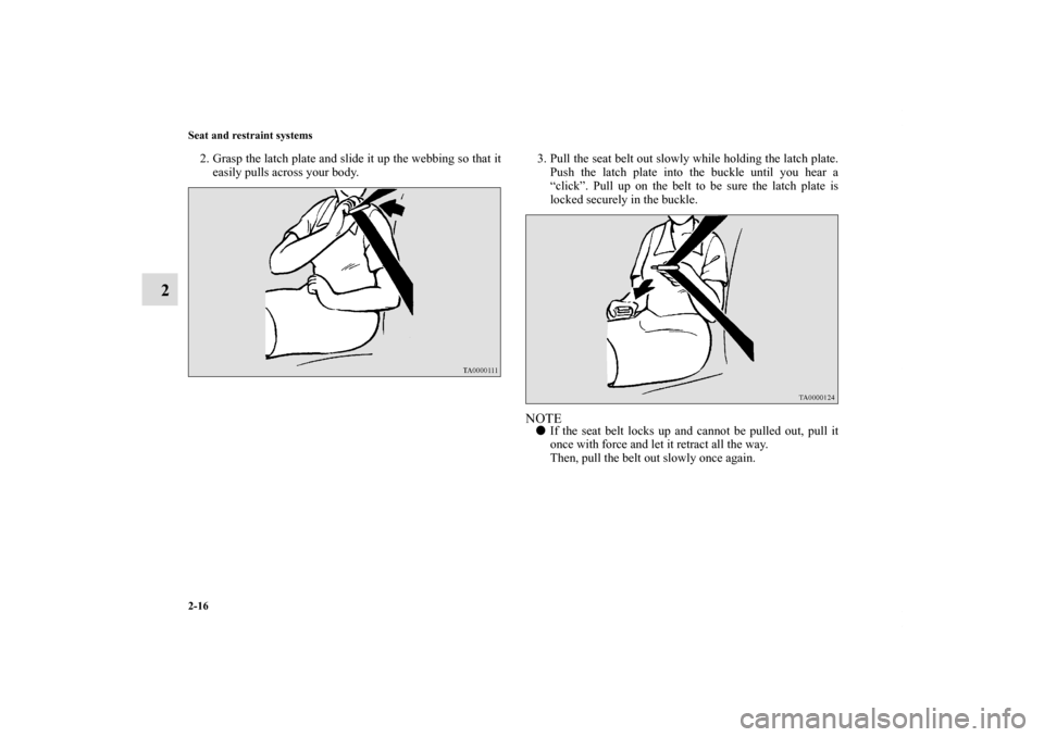 MITSUBISHI ECLIPSE 2010 4.G Owners Manual 2-16 Seat and restraint systems
2
2. Grasp the latch plate and slide it up the webbing so that it
easily pulls across your body. 3. Pull the seat belt out slowly while holding the latch plate.
Push th