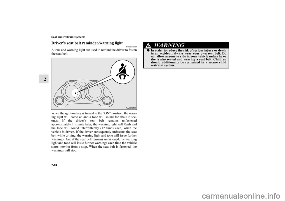 MITSUBISHI ECLIPSE 2010 4.G Owners Manual 2-18 Seat and restraint systems
2
Driver’s seat belt reminder/warning light
N00418400137
A tone and warning light are used to remind the driver to fasten
the seat belt.
When the ignition key is turn