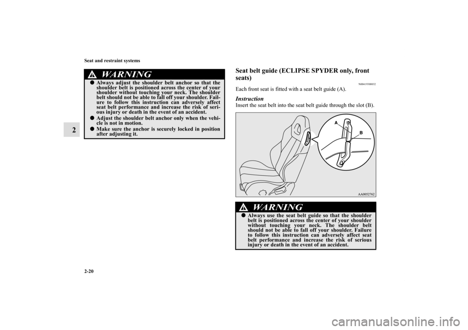 MITSUBISHI ECLIPSE 2010 4.G Owners Manual 2-20 Seat and restraint systems
2
Seat belt guide (ECLIPSE SPYDER only, front 
seats)
N00419300032
Each front seat is fitted with a seat belt guide (A).InstructionInsert the seat belt into the seat be