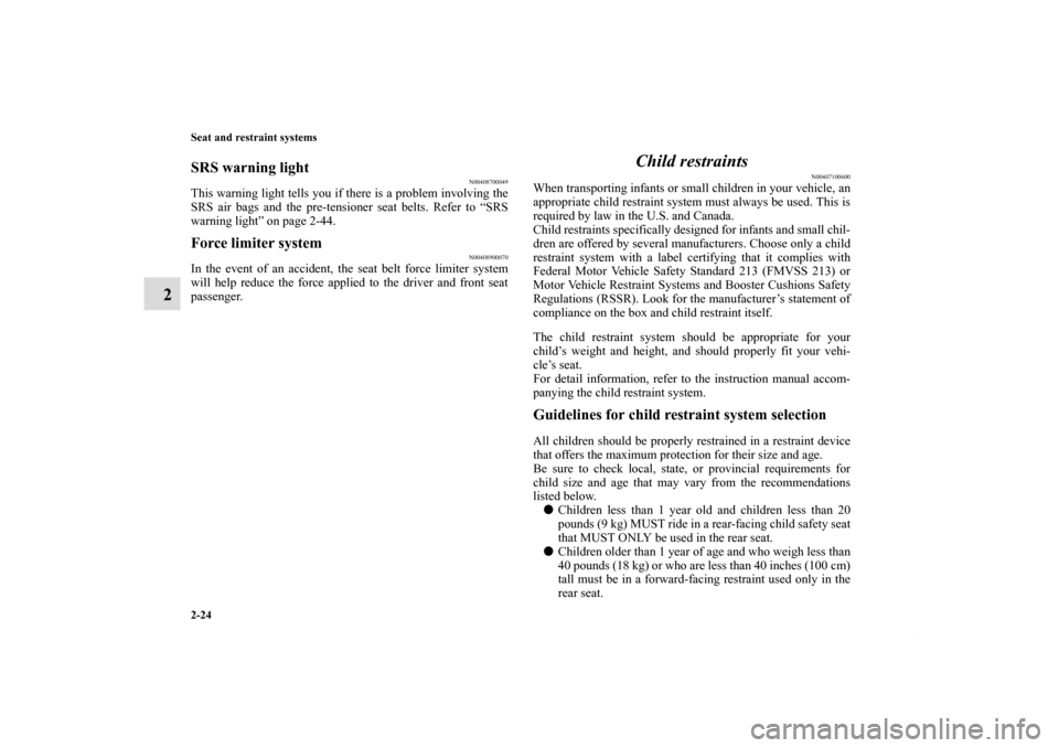 MITSUBISHI ECLIPSE 2010 4.G Owners Manual 2-24 Seat and restraint systems
2
SRS warning light
N00408700049
This warning light tells you if there is a problem involving the
SRS air bags and the pre-tensioner seat belts. Refer to “SRS
warning