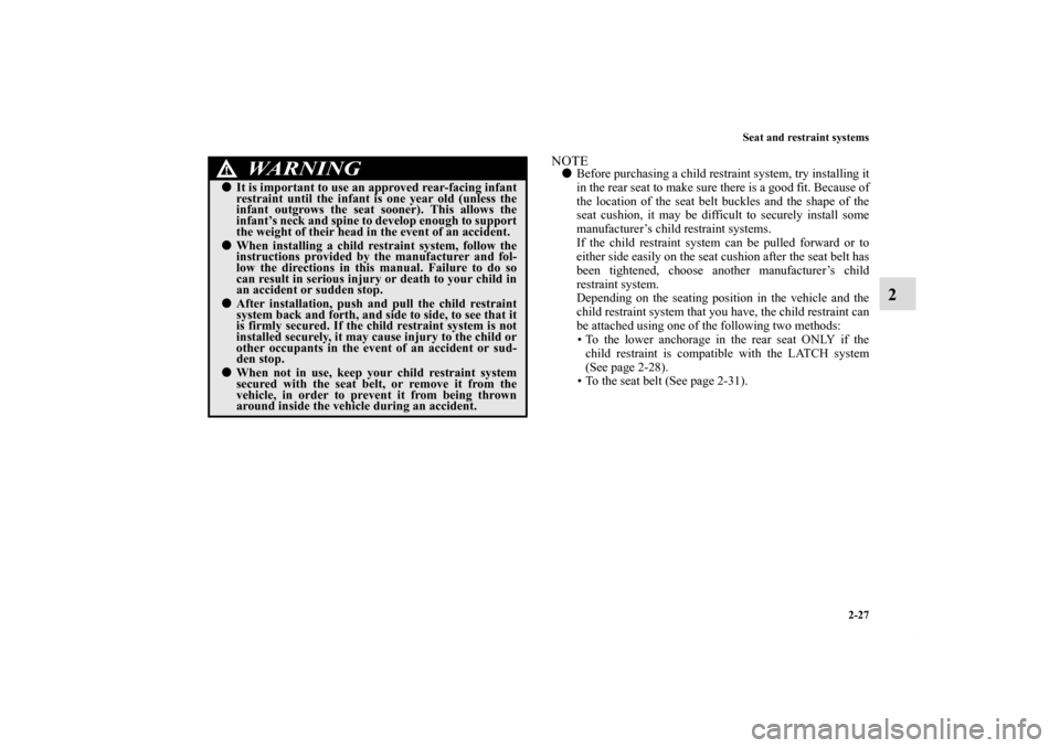 MITSUBISHI ECLIPSE 2010 4.G Owners Manual Seat and restraint systems
2-27
2
NOTEBefore purchasing a child restraint system, try installing it
in the rear seat to make sure there is a good fit. Because of
the location of the seat belt buckles