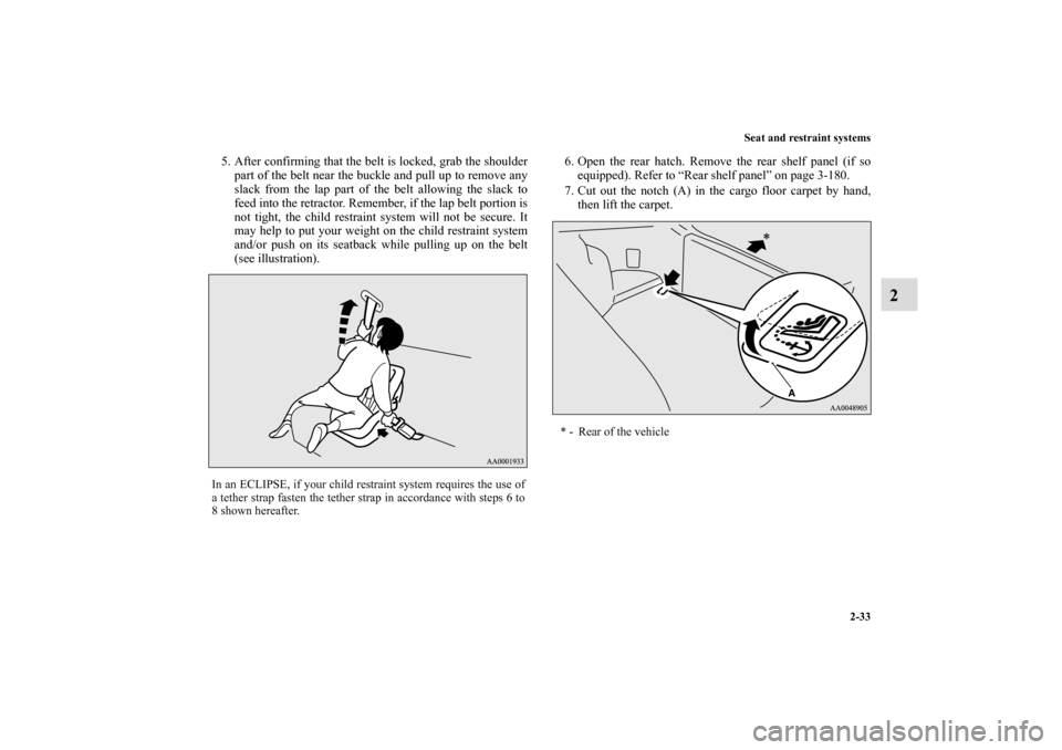 MITSUBISHI ECLIPSE 2010 4.G Repair Manual Seat and restraint systems
2-33
2
5. After confirming that the belt is locked, grab the shoulder
part of the belt near the buckle and pull up to remove any
slack from the lap part of the belt allowing