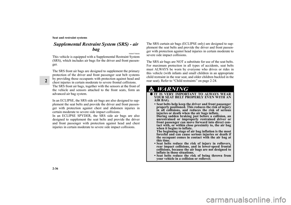 MITSUBISHI ECLIPSE 2010 4.G Owners Manual 2-36 Seat and restraint systems
2Supplemental Restraint System (SRS) - air 
bag
N00407700606
This vehicle is equipped with a Supplemental Restraint System
(SRS), which includes air bags for the driver