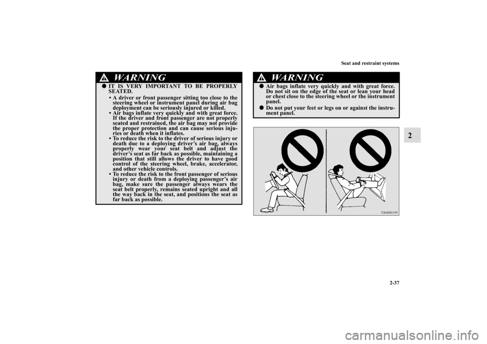 MITSUBISHI ECLIPSE 2010 4.G Owners Manual Seat and restraint systems
2-37
2
WA R N I N G
!IT IS VERY IMPORTANT TO BE PROPERLY
SEATED.
• A driver or front passenger sitting too close to the
steering wheel or instrument panel during air bag
