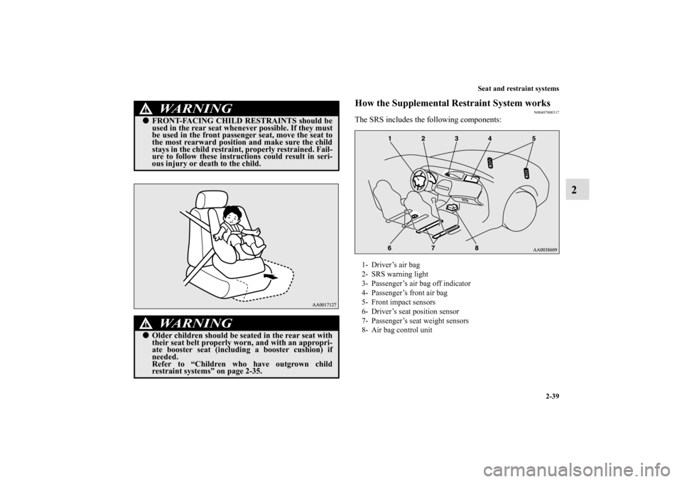 MITSUBISHI ECLIPSE 2010 4.G Manual PDF Seat and restraint systems
2-39
2
How the Supplemental Restraint System works
N00407800317
The SRS includes the following components:
WA R N I N G
!FRONT-FACING CHILD RESTRAINTS should be
used in the