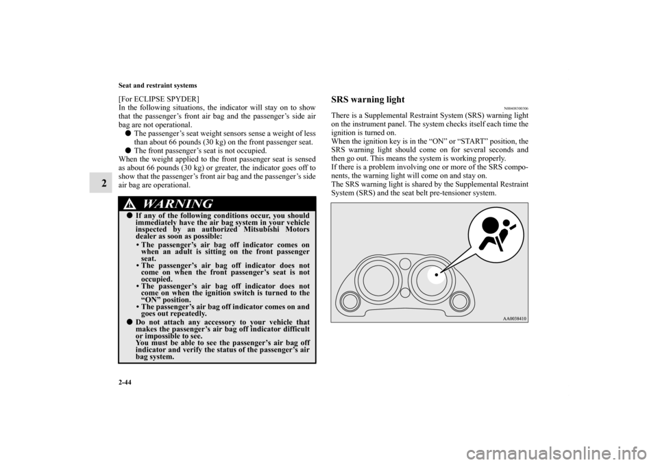 MITSUBISHI ECLIPSE 2010 4.G Manual PDF 2-44 Seat and restraint systems
2
[For ECLIPSE SPYDER]
In the following situations, the indicator will stay on to show
that the passenger’s front air bag and the passenger’s side air
bag are not o