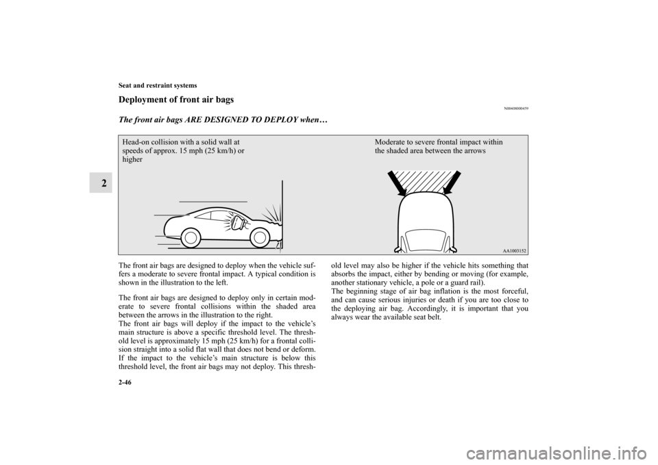 MITSUBISHI ECLIPSE 2010 4.G Manual Online 2-46 Seat and restraint systems
2
Deployment of front air bags
N00408000459
The front air bags ARE DESIGNED TO DEPLOY when… The front air bags are designed to deploy when the vehicle suf-
fers a mod
