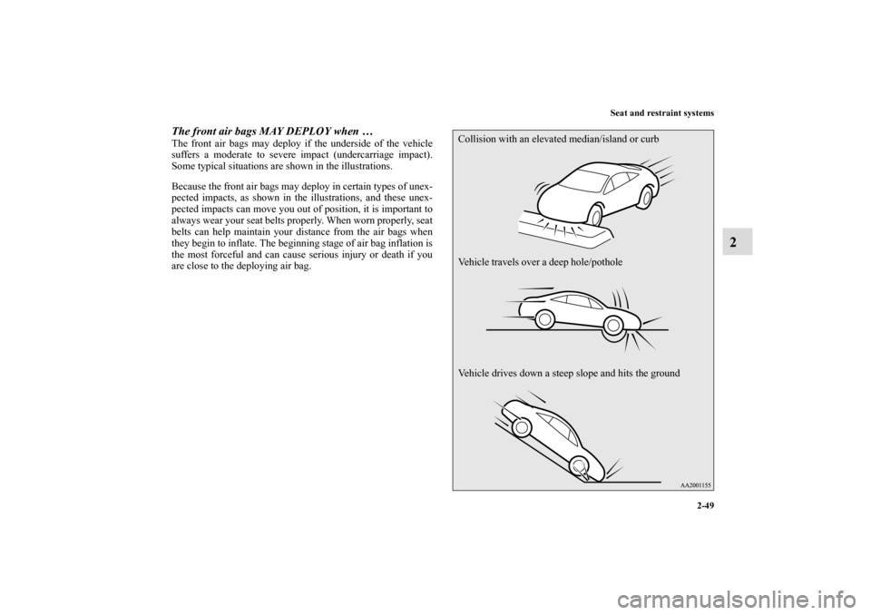 MITSUBISHI ECLIPSE 2010 4.G Manual Online Seat and restraint systems
2-49
2
The front air bags MAY DEPLOY when … The front air bags may deploy if the underside of the vehicle
suffers a moderate to severe impact (undercarriage impact).
Some 