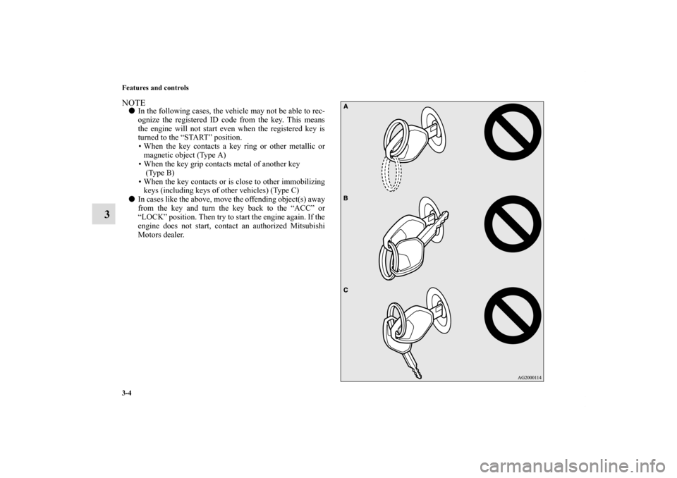 MITSUBISHI ECLIPSE 2010 4.G Owners Manual 3-4 Features and controls
3
NOTEIn the following cases, the vehicle may not be able to rec-
ognize the registered ID code from the key. This means
the engine will not start even when the registered k