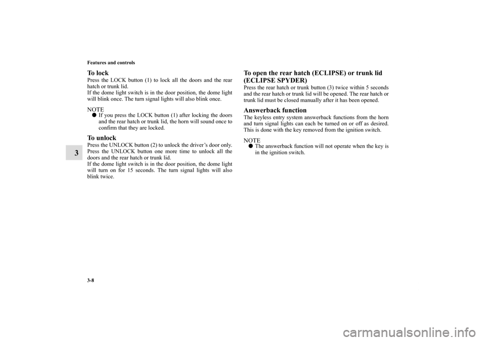MITSUBISHI ECLIPSE 2011 4.G Owners Manual 3-8 Features and controls
3
To  l o c k  Press the LOCK button (1) to lock all the doors and the rear
hatch or trunk lid.
If the dome light switch is in the door position, the dome light
will blink on