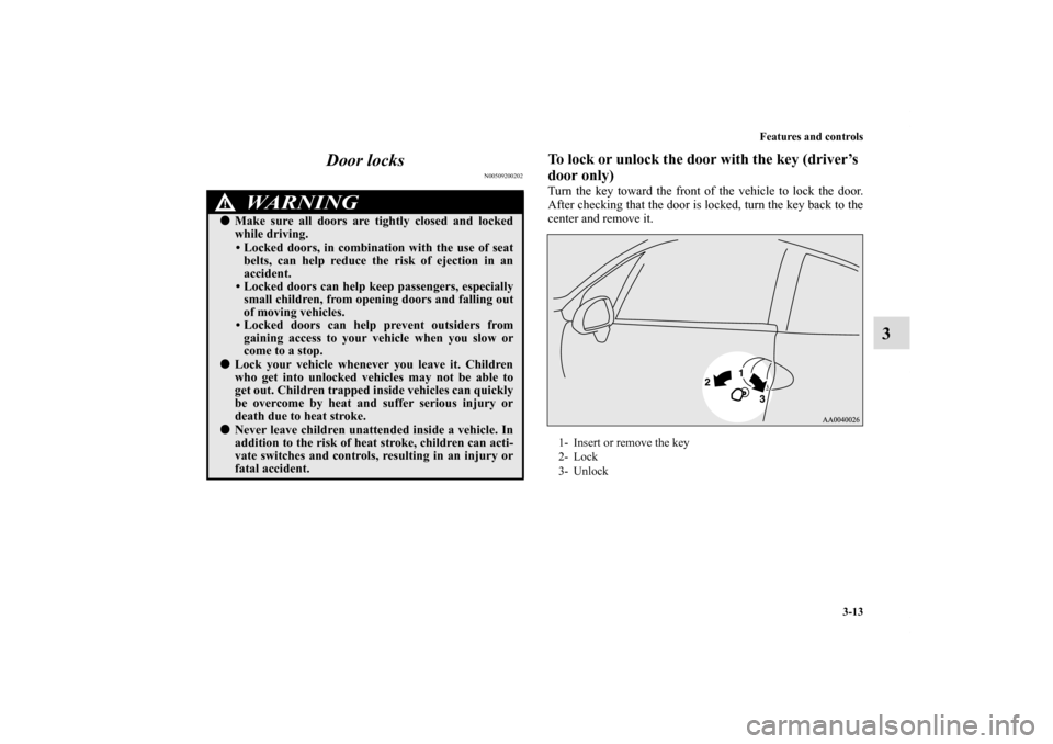 MITSUBISHI ECLIPSE 2011 4.G Owners Manual Features and controls
3-13
3 Door locks
N00509200202
To lock or unlock the door with the key (driver’s 
door only)Turn the key toward the front of the vehicle to lock the door.
After checking that t