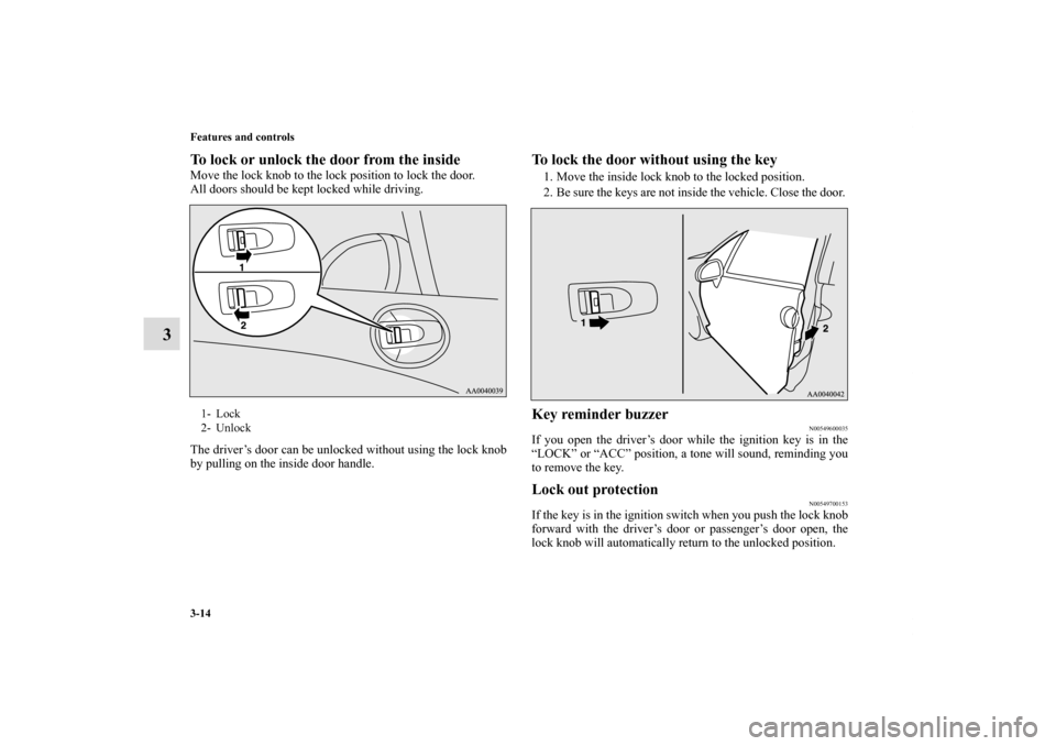 MITSUBISHI ECLIPSE 2011 4.G Owners Manual 3-14 Features and controls
3
To lock or unlock the door from the inside    Move the lock knob to the lock position to lock the door.
All doors should be kept locked while driving.
The driver’s door 