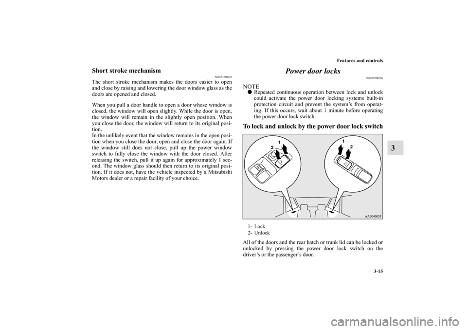 MITSUBISHI ECLIPSE 2011 4.G Owners Manual Features and controls
3-15
3
Short stroke mechanism
N00553500022
The short stroke mechanism makes the doors easier to open
and close by raising and lowering the door window glass as the
doors are open