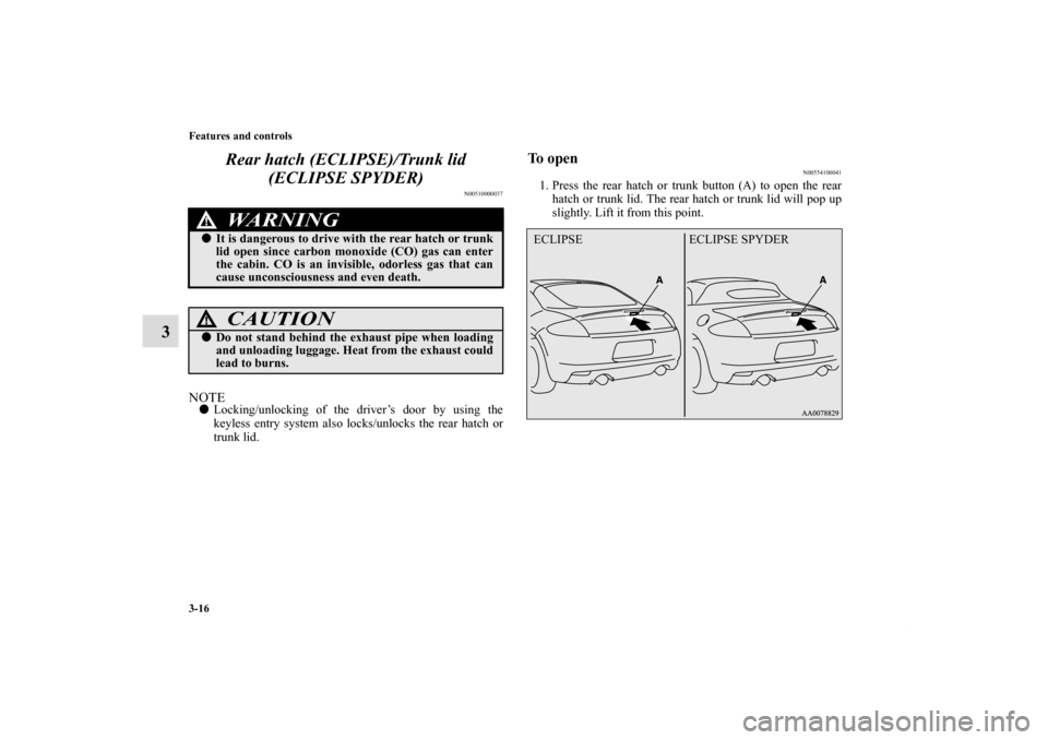 MITSUBISHI ECLIPSE 2011 4.G Owners Manual 3-16 Features and controls
3Rear hatch (ECLIPSE)/Trunk lid 
(ECLIPSE SPYDER)
N00510000037
NOTELocking/unlocking of the driver’s door by using the
keyless entry system also locks/unlocks the rear ha