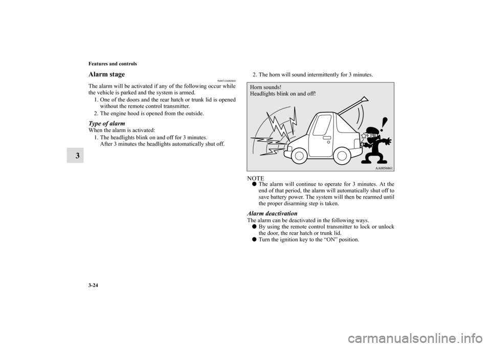 MITSUBISHI ECLIPSE 2011 4.G Owners Guide 3-24 Features and controls
3
Alarm stage
N00510400060
The alarm will be activated if any of the following occur while
the vehicle is parked and the system is armed.
1. One of the doors and the rear ha