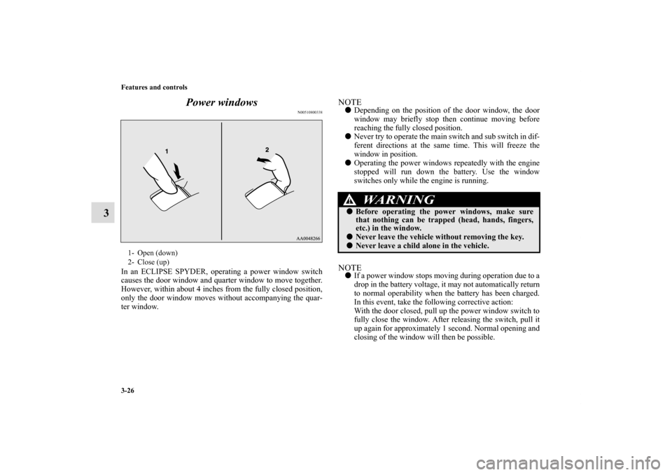 MITSUBISHI ECLIPSE 2011 4.G Owners Guide 3-26 Features and controls
3Power windows
N00510800338
In an ECLIPSE SPYDER, operating a power window switch
causes the door window and quarter window to move together.
However, within about 4 inches 