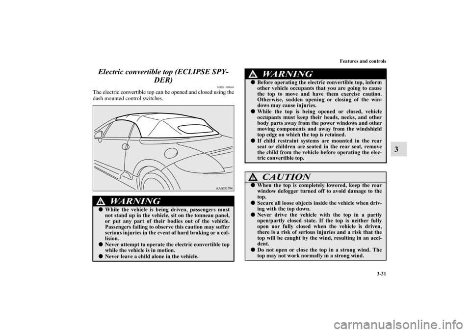 MITSUBISHI ECLIPSE 2011 4.G Owners Manual Features and controls
3-31
3 Electric convertible top (ECLIPSE SPY-
DER)
N00511100048
The electric convertible top can be opened and closed using the
dash mounted control switches.
WA R N I N G
!Whil