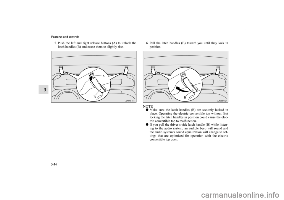 MITSUBISHI ECLIPSE 2011 4.G Owners Manual 3-34 Features and controls
3
5. Push the left and right release buttons (A) to unlock the
latch handles (B) and cause them to slightly rise.6. Pull the latch handles (B) toward you until they lock in
