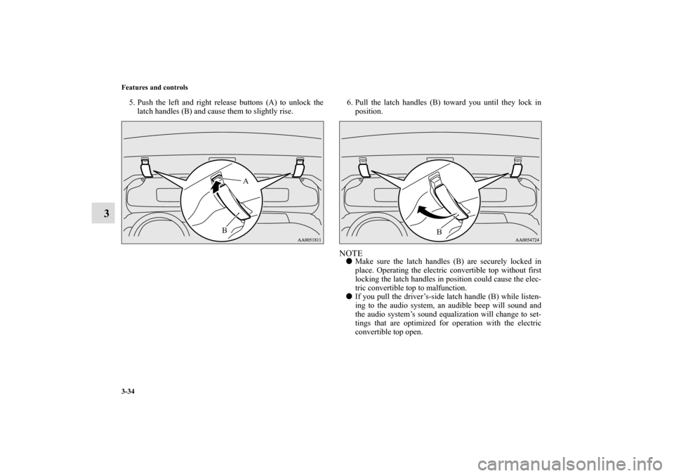 MITSUBISHI ECLIPSE 2011 4.G Owners Manual 3-34 Features and controls
3
5. Push the left and right release buttons (A) to unlock the
latch handles (B) and cause them to slightly rise.6. Pull the latch handles (B) toward you until they lock in
