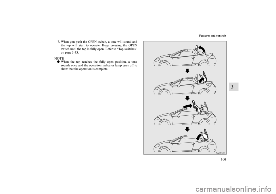 MITSUBISHI ECLIPSE 2011 4.G Owners Manual Features and controls
3-35
3
7. When you push the OPEN switch, a tone will sound and
the top will start to operate. Keep pressing the OPEN
switch until the top is fully open. Refer to “Top switches