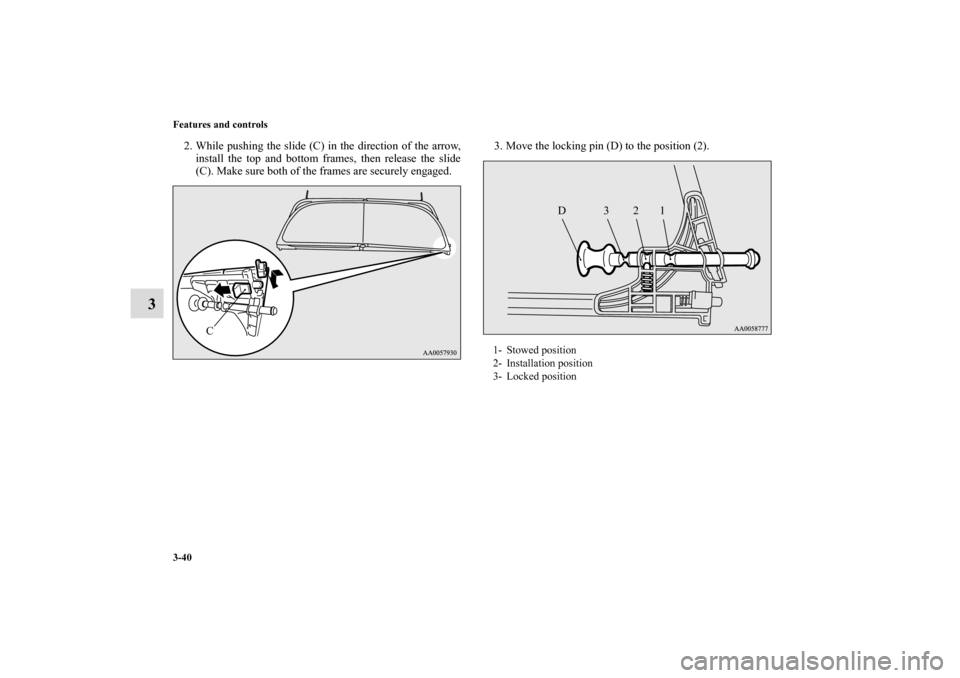 MITSUBISHI ECLIPSE 2011 4.G Owners Manual 3-40 Features and controls
3
2. While pushing the slide (C) in the direction of the arrow,
install the top and bottom frames, then release the slide
(C). Make sure both of the frames are securely enga
