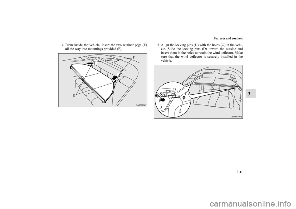 MITSUBISHI ECLIPSE 2011 4.G Owners Manual Features and controls
3-41
3
4. From inside the vehicle, insert the two retainer pegs (E)
all the way into mountings provided (F). 5. Align the locking pins (D) with the holes (G) in the vehi-
cle. Sl